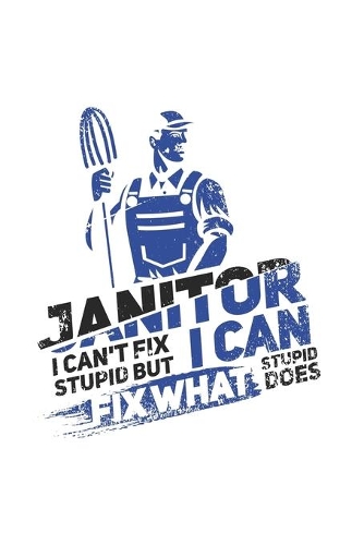 Janitor I Can't Fix Stupid But I Can Fix What Stupid Does: Artistic Cartoon Janitor Journal - Notebook - Workbook For Groundsman, Housekeeper And Funny Job Quote Fans - 6x9 - 120 Blank Lined Pages