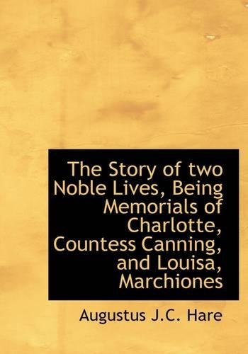 The Story of Two Noble Lives, Being Memorials of Charlotte, Countess Canning, and Louisa, Marchiones