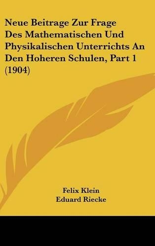 Neue Beitrage Zur Frage Des Mathematischen Und Physikalischen Unterrichts an Den Hoheren Schulen, Part 1 (1904)