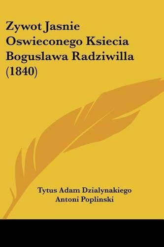 Zywot Jasnie Oswieconego Ksiecia Boguslawa Radziwilla (1840)