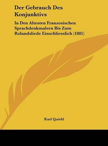 Der Gebrauch Des Konjunktivs: In Den Altesten Franzosischen Sprachdenkmalern Bis Zum Rolandsliede Einschliesslich (1881)(German)
