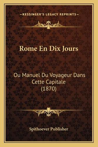 Rome En Dix Jours: Ou Manuel Du Voyageur Dans Cette Capitale (1870)(French)