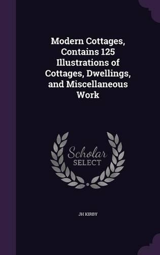 Modern Cottages, Contains 125 Illustrations of Cottages, Dwellings, and Miscellaneous Work: (English)