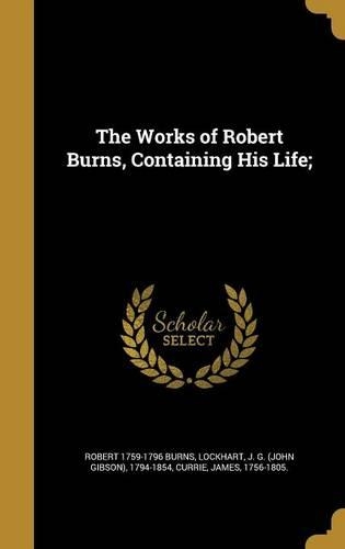 The Works of Robert Burns, Containing His Life;