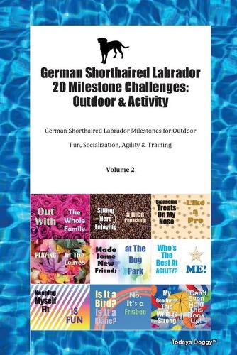 German Shorthaired Labrador 20 Milestone Challenges: Outdoor & Activity German Shorthaired Labrador Milestones for Outdoor Fun, Socialization, Agility & Training Volume 2