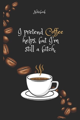 I pretend Coffee e helps, but I'm still a bitch Notebook For Coffee lovers