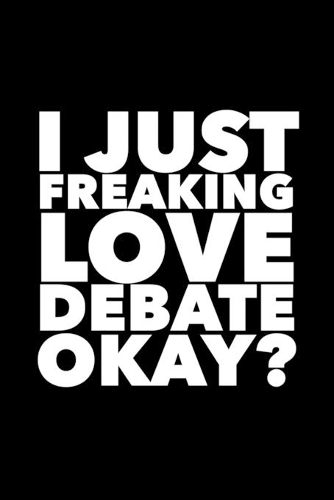 I Just Freaking Love Debate Okay?