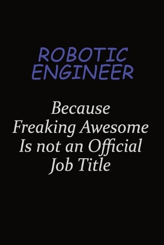 robotic engineer Because Freaking Awesome Is Not An Official Job Title