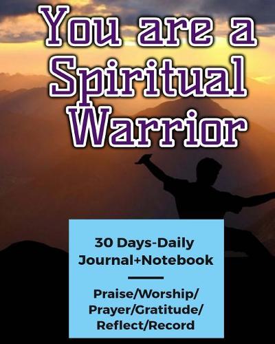 You Are a Spiritual Warrior: Praise and Worship Day by Day (30 Days-Daily Journal+notebook) (Praise/Worship/Prayer/Gratitude/Reflect/Record)