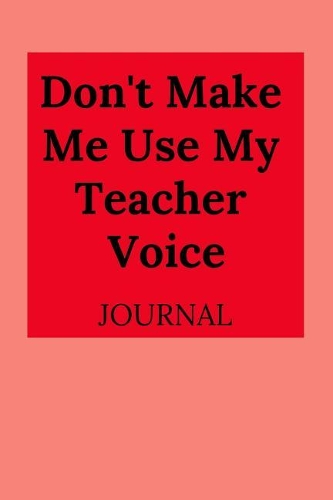 Don't Make Me Use My Teacher Voice Journal