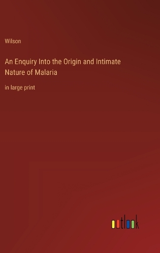 An Enquiry Into the Origin and Intimate Nature of Malaria