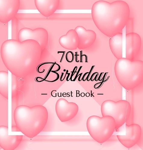 70th Birthday Guest Book: A Sweet Pink Balloon Hearts Themed Keepsake for Her 70th Birthday Party - Includes Sign-In Pages, Wishes & Memories, Gift Log, and Photo Pages - Har