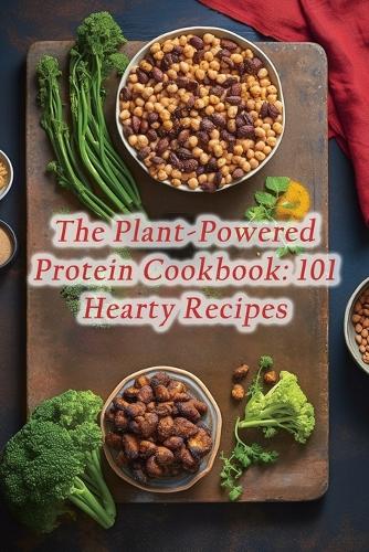 Plant-Powered Protein Cookbook: 101 Hearty Recipes