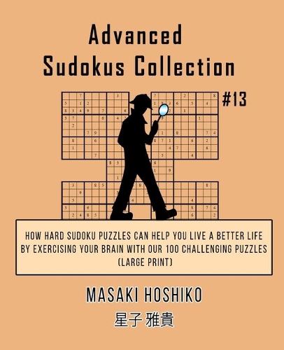 Advanced Sudokus Collection #13: How Hard Sudoku Puzzles Can Help You Live a Better Life By Exercising Your Brain With Our 100 Challenging Puzzles (Large Print)