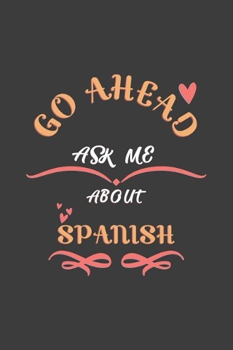 Go Ahead Ask Me About Spanish: Notebook / Journal - College Ruled / Lined - for Spanish Lovers