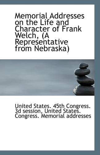 Memorial Addresses on the Life and Character of Frank Welch, (a Representative from Nebraska)