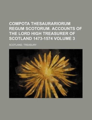 Compota Thesaurariorum Regum Scotorum. Accounts of the Lord High Treasurer of Scotland 1473-1574 Volume 3