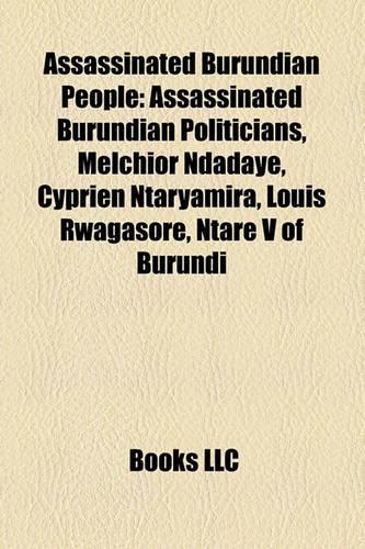 Assassinated Burundian People: Assassinated Burundian Politicians, Melchior Ndadaye, Cyprien Ntaryamira, Louis Rwagasore, Ntare V of Burundi(English)