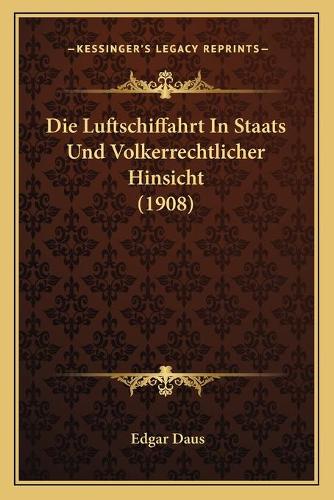 Die Luftschiffahrt In Staats Und Volkerrechtlicher Hinsicht (1908): (German)