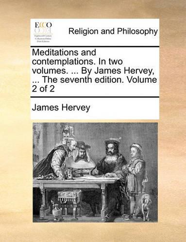 Meditations and Contemplations. in Two Volumes. ... by James Hervey, ... the Seventh Edition. Volume 2 of 2: (English)