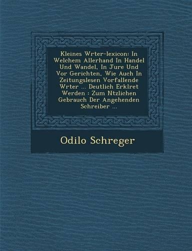 Kleines W Rter-Lexicon: In Welchem Allerhand in Handel Und Wandel, in Jure Und VOR Gerichten, Wie Auch in Zeitungslesen Vorfallende W Rter ... Deutlich Erkl Ret Werden: Zum(German)