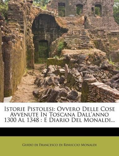 Istorie Pistolesi: Ovvero Delle Cose Avvenute in Toscana Dall'anno 1300 Al 1348: E Diario del Monaldi...