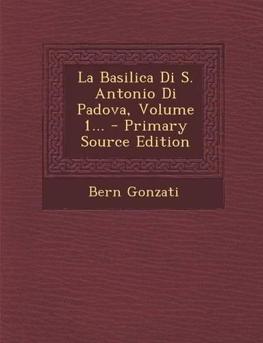 La Basilica Di S. Antonio Di Padova, Volume 1...: (Italian)