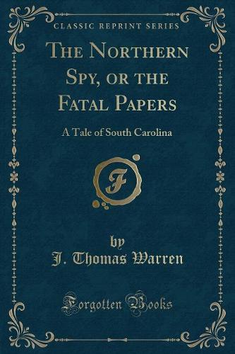 The Northern Spy, or the Fatal Papers: A Tale of South Carolina (Classic Reprint)(English)