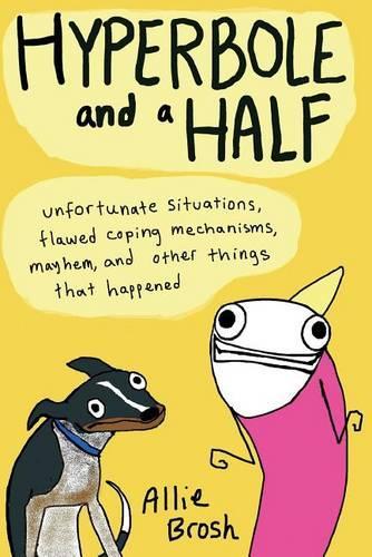 Hyperbole and a Half: Unfortunate Situations, Flawed Coping Mechanisms, Mayhem, and Other Things That Happened(English)