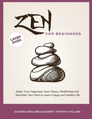 Zen for Beginners: Attain True Happiness, Inner Peace, Mindfulness and Declutter Your Mind to Lead a Happy and Healthy Life