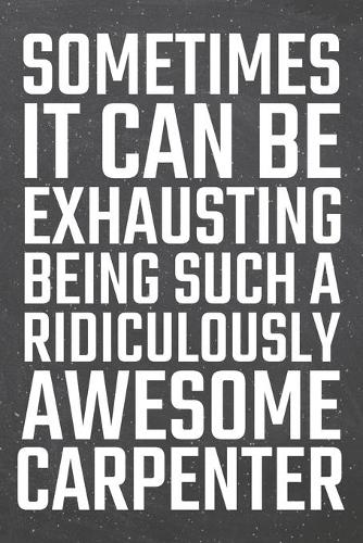 Sometimes it can be Exhausting being such a Ridiculously Awesome Carpenter