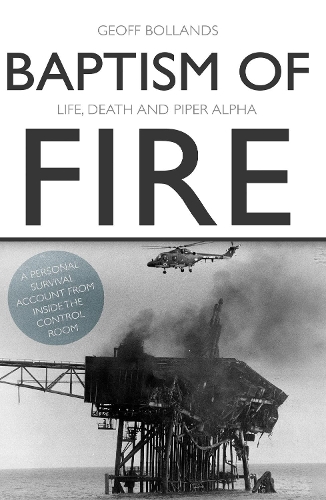 Baptism of Fire: Life, Death and Piper Alpha