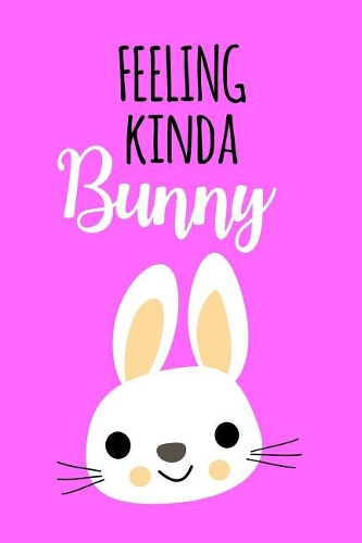 Feeling Kinda Bunny: Funny Novelty Notebook Gift for Girls & Teens Small Funky Diary, Blank Lined Journal to Write in Ideas for Kids