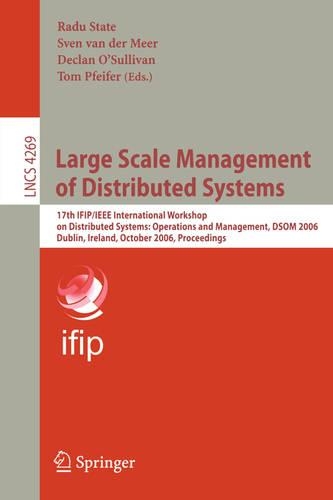 Large Scale Management of Distributed Systems: 17th IFIP/IEEE International Workshop on Distributed Systems: Operations and Management, DSOM 2006, Dublin, Ireland, October 23-25, 2006, Proceeding(4269 Lecture Notes in Computer Science)