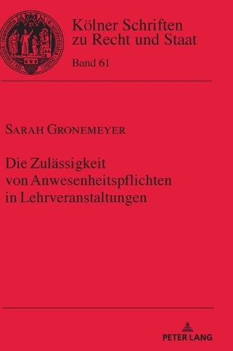 Die Zulaessigkeit von Anwesenheitspflichten in Lehrveranstaltungen: (61 Koelner Schriften Zu Recht Und Staat)