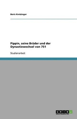 Pippin, seine Brüder und der Dynastiewechsel von 751: (German)