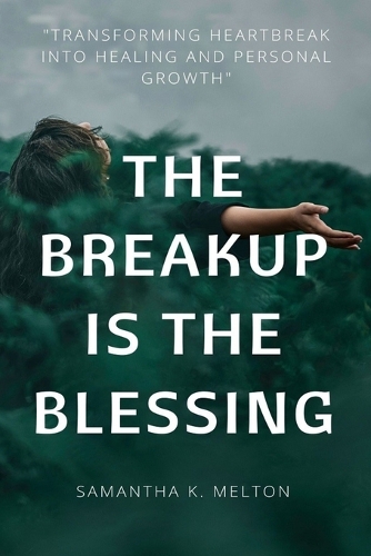The Breakup is the Blessing: Transforming Heartbreak into Healing and Personal Growth