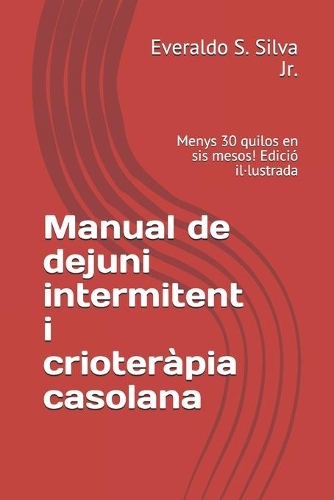 Manual de dejuni intermitent i crioteràpia casolana: Menys 30 quilos en sis mesos! Edició il-lustrada