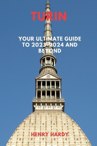 Turin: Your Ultimate Guide to 2023-2024 and Beyond(Revealing Journeys: An Expedition Across the Globe)