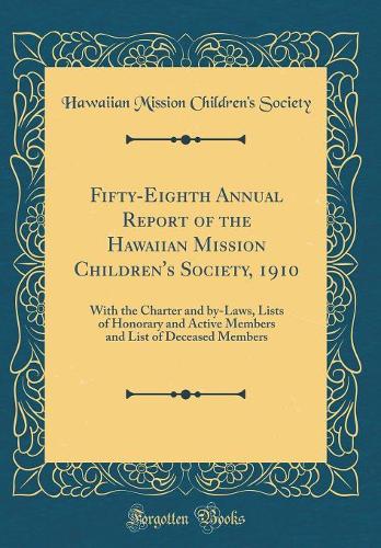 Fifty-Eighth Annual Report of the Hawaiian Mission Children's Society, 1910: With the Charter and by-Laws, Lists of Honorary and Active Members and List of Deceased Members (Classic Reprint)