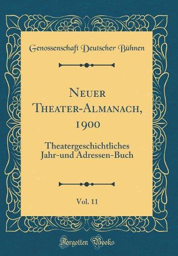 Neuer Theater-Almanach, 1900, Vol. 11: Theatergeschichtliches Jahr-und Adressen-Buch (Classic Reprint)