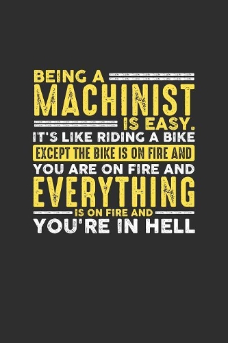 Being a Machinist is Easy. It's like riding a bike Except the bike is on fire and you are on fire and everything is on fire and you're in hell