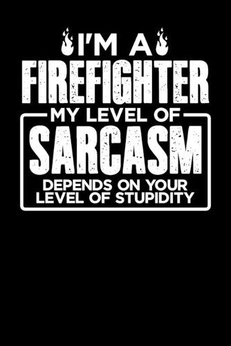 I'm a Firefighter My Level of Sarcasm Depends on your Level of Stupidity