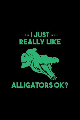 I Just Really Like Alligators Ok: Lined Journal - I Just Really Like Alligators Ok Black Cool Reptile Gift - Black Ruled Diary, Prayer, Gratitude, Writing, Travel, Notebook For Men W