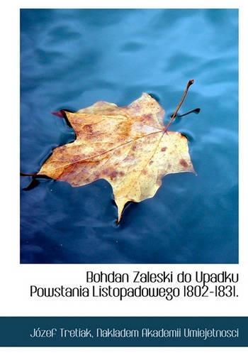 Bohdan Zaleski Do Upadku Powstania Listopadowego 1802-1831.: (Polish)