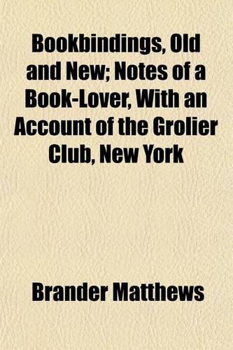 Bookbindings, Old and New; Notes of a Book-Lover, with an Account of the Grolier Club, New York: (English)