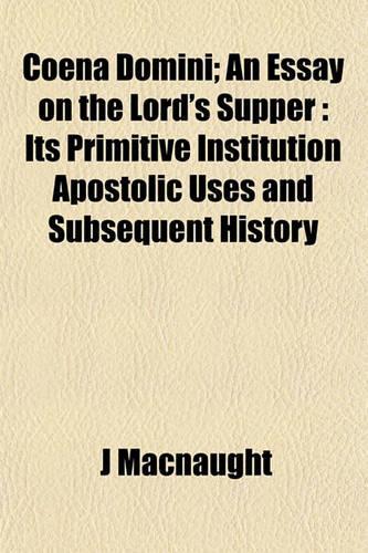Coena Domini; An Essay on the Lord's Supper: Its Primitive Institution Apostolic Uses and Subsequent History(English)