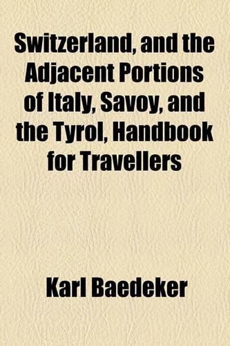 Switzerland, and the Adjacent Portions of Italy, Savoy, and the Tyrol, Handbook for Travellers: (English)