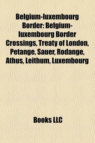 Belgium-Luxembourg Border: Belgium-Luxembourg Border Crossings, Treaty of London, Petange, Sauer, Rodange, Athus, Leithum, Luxembourg(English)