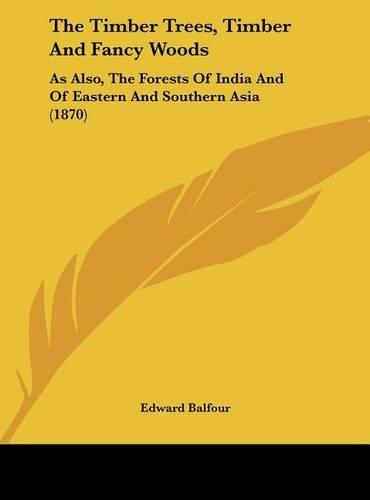 Timber Trees, Timber and Fancy Woods: As Also, the Forests of India and of Eastern and Southern Asia (1870)(English)